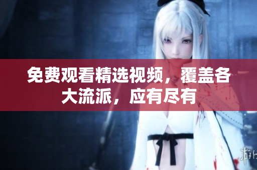 免费观看精选视频，覆盖各大流派，应有尽有