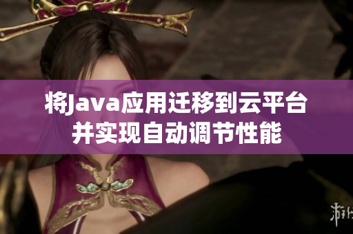 将Java应用迁移到云平台并实现自动调节性能