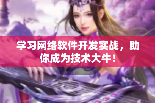 学习网络软件开发实战，助你成为技术大牛！