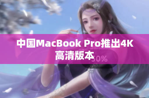 中国MacBook Pro推出4K高清版本