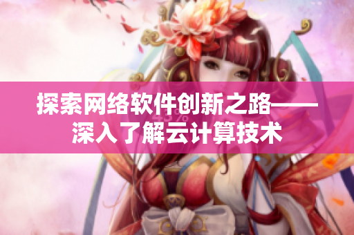 探索网络软件创新之路——深入了解云计算技术