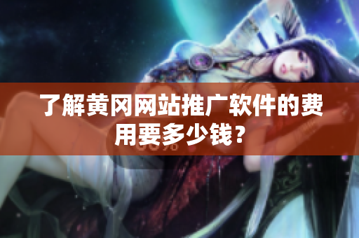 了解黄冈网站推广软件的费用要多少钱？