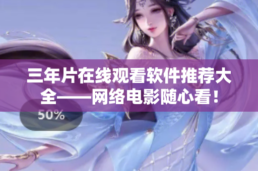 三年片在线观看软件推荐大全——网络电影随心看！