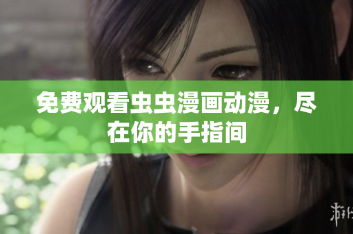 免费观看虫虫漫画动漫，尽在你的手指间