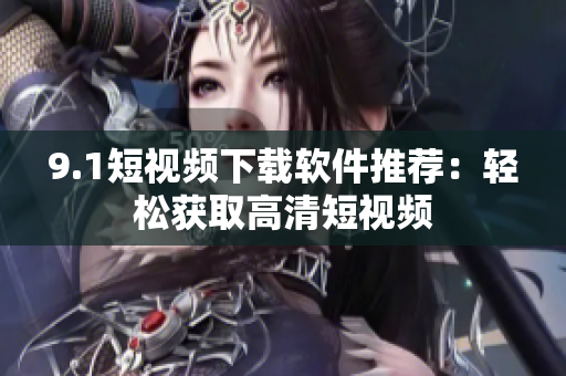 9.1短视频下载软件推荐：轻松获取高清短视频