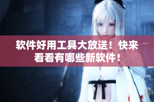 软件好用工具大放送！快来看看有哪些新软件！