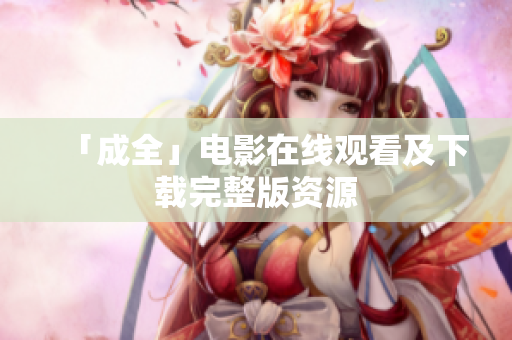 「成全」电影在线观看及下载完整版资源
