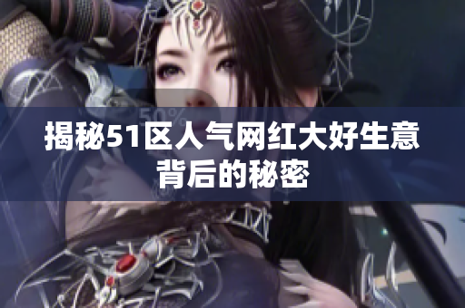 揭秘51区人气网红大好生意背后的秘密