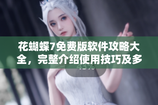 花蝴蝶7免费版软件攻略大全，完整介绍使用技巧及多种应用场景。