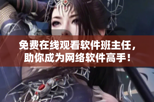 免费在线观看软件班主任，助你成为网络软件高手！