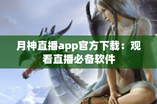 月神直播app官方下载：观看直播必备软件