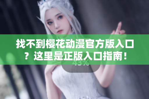 找不到樱花动漫官方版入口？这里是正版入口指南！