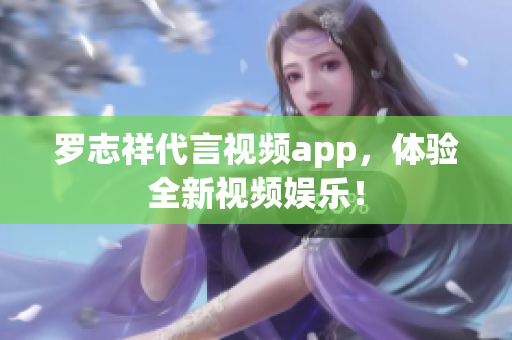 罗志祥代言视频app，体验全新视频娱乐！