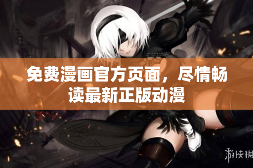 免费漫画官方页面，尽情畅读最新正版动漫