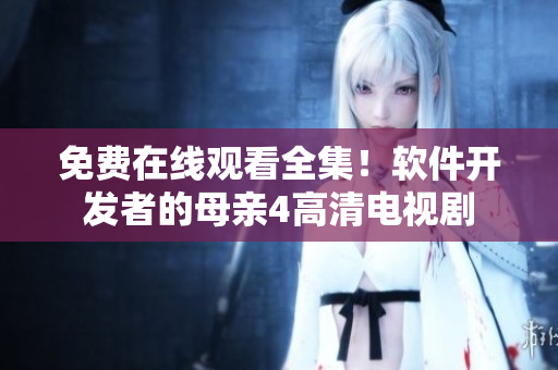 免费在线观看全集！软件开发者的母亲4高清电视剧