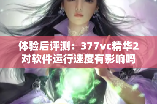 体验后评测：377vc精华2对软件运行速度有影响吗