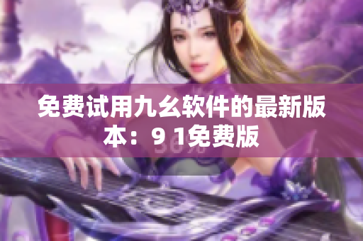 免费试用九幺软件的最新版本：9 1免费版