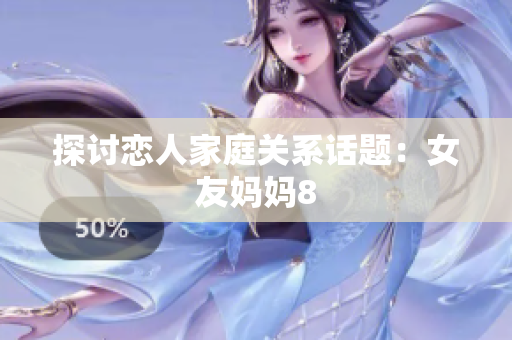 探讨恋人家庭关系话题：女友妈妈8