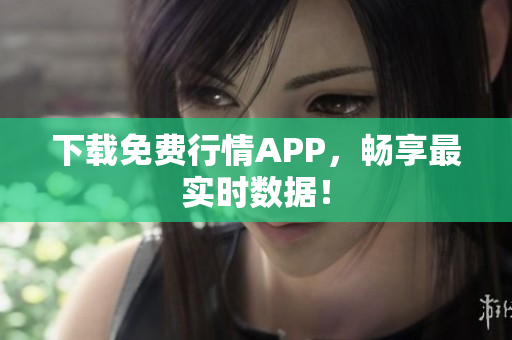 下载免费行情APP，畅享最实时数据！