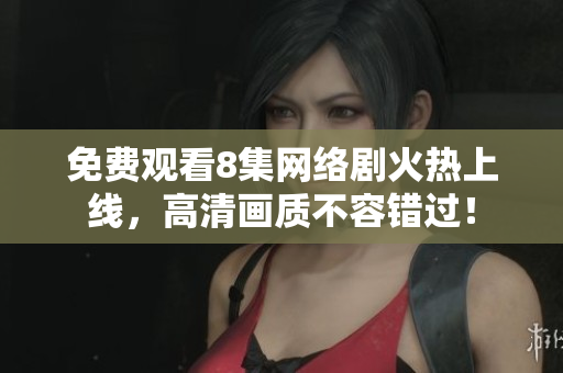 免费观看8集网络剧火热上线，高清画质不容错过！
