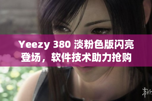 Yeezy 380 淡粉色版闪亮登场，软件技术助力抢购