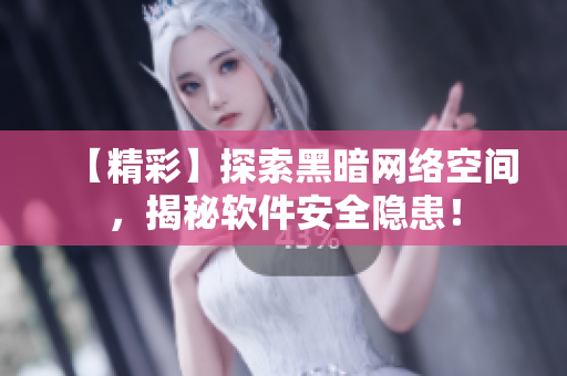 【精彩】探索黑暗网络空间，揭秘软件安全隐患！