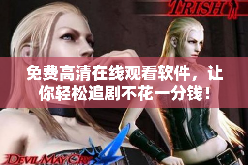 免费高清在线观看软件，让你轻松追剧不花一分钱！