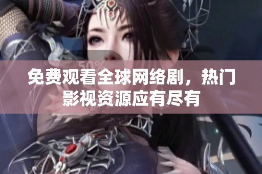 免费观看全球网络剧，热门影视资源应有尽有