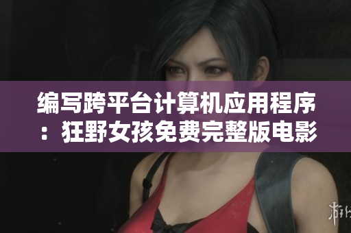 编写跨平台计算机应用程序：狂野女孩免费完整版电影