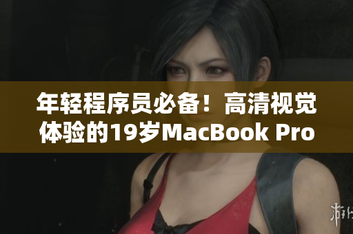 年轻程序员必备！高清视觉体验的19岁MacBook Pro