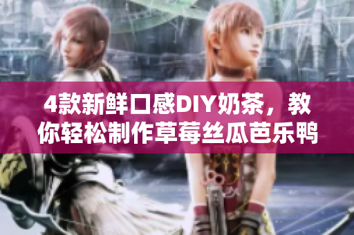 4款新鲜口感DIY奶茶，教你轻松制作草莓丝瓜芭乐鸭脖奶茶！