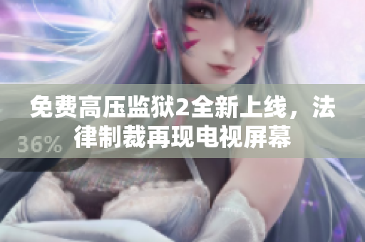 免费高压监狱2全新上线，法律制裁再现电视屏幕