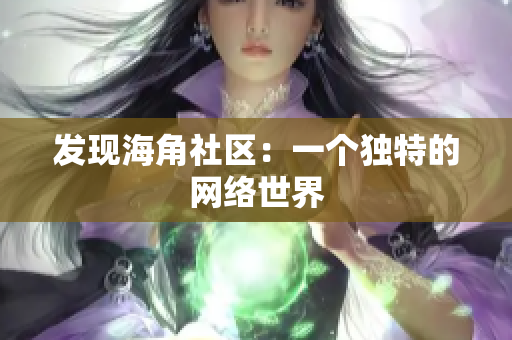 发现海角社区：一个独特的网络世界