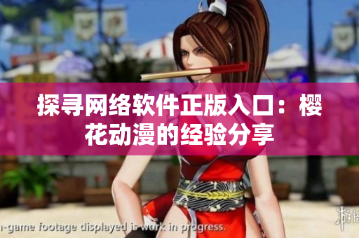 探寻网络软件正版入口：樱花动漫的经验分享