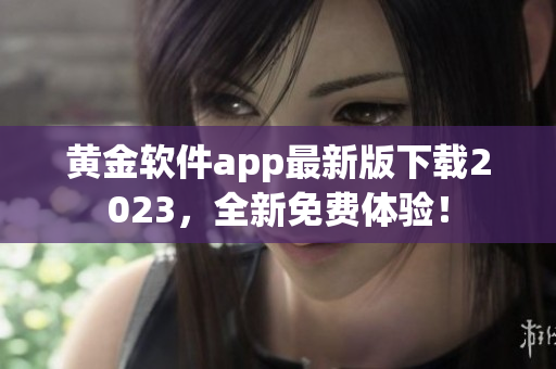 黄金软件app最新版下载2023，全新免费体验！