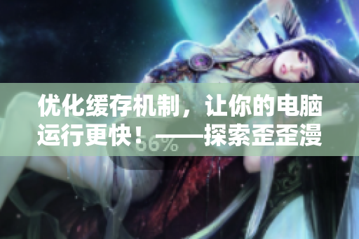 优化缓存机制，让你的电脑运行更快！——探索歪歪漫画平台技术