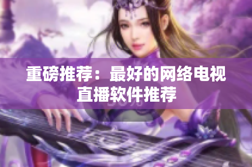 重磅推荐：最好的网络电视直播软件推荐
