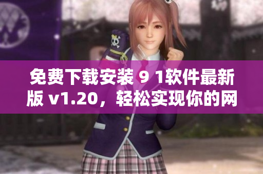 免费下载安装 9 1软件最新版 v1.20，轻松实现你的网络愿景