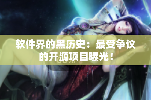 软件界的黑历史：最受争议的开源项目曝光！