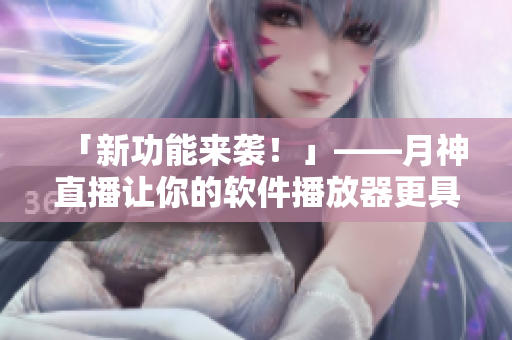 「新功能来袭！」——月神直播让你的软件播放器更具优势