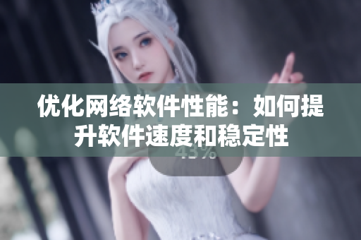 优化网络软件性能：如何提升软件速度和稳定性