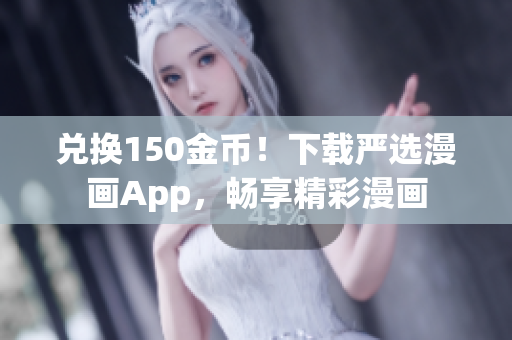 兑换150金币！下载严选漫画App，畅享精彩漫画