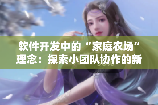 软件开发中的“家庭农场”理念：探索小团队协作的新模式