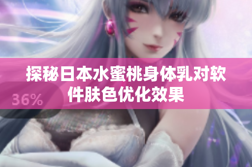 探秘日本水蜜桃身体乳对软件肤色优化效果