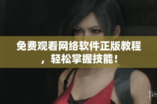 免费观看网络软件正版教程，轻松掌握技能！