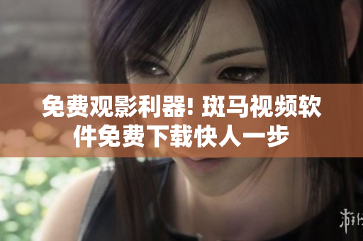 免费观影利器! 斑马视频软件免费下载快人一步