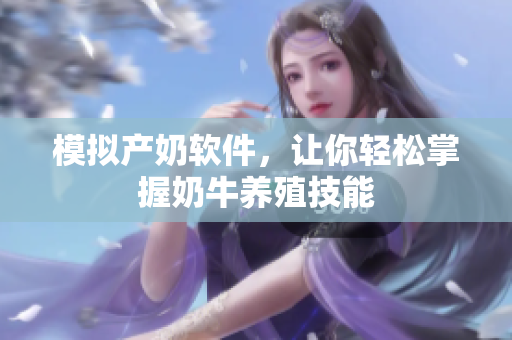 模拟产奶软件，让你轻松掌握奶牛养殖技能