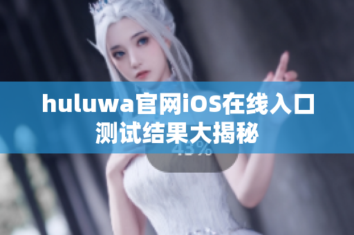 huluwa官网iOS在线入口测试结果大揭秘