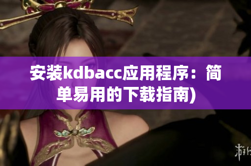 安装kdbacc应用程序：简单易用的下载指南)