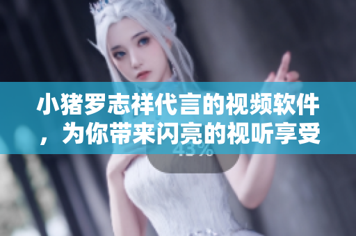 小猪罗志祥代言的视频软件，为你带来闪亮的视听享受